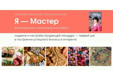 Мини-курс «Я — Мастер» для рукодельниц и мастеров ручной работы (Галина Ильина)