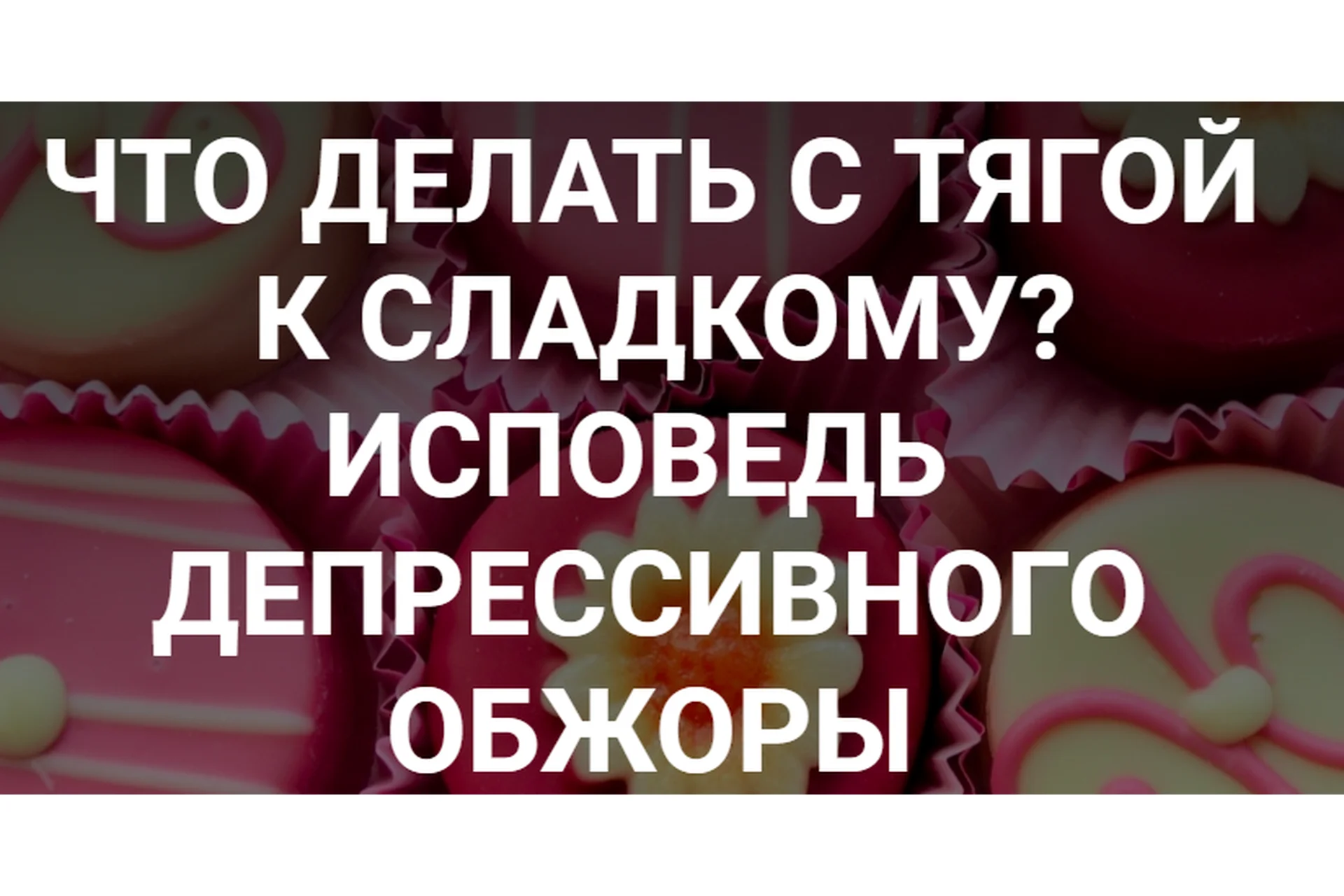 Что делать с тягой к сладкому? Исповедь депрессивного обжоры (humberto.2.0), фото 1 из 1.
