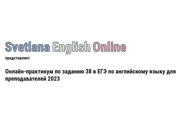 Онлайн-практикум по заданию 38 в ЕГЭ по английскому языку для преподавателей (Светлана Рудкевич)