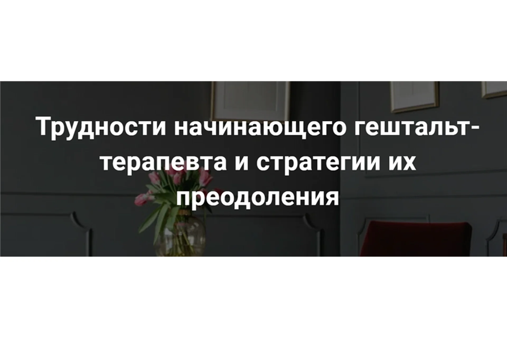 [МИГИП] Трудности начинающего гештальт-терапевта и стратегии их преодоления (Екатерина Мухачева), фото 1 из 1.