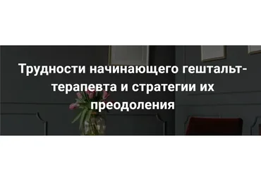[МИГИП] Трудности начинающего гештальт-терапевта и стратегии их преодоления (Екатерина Мухачева)