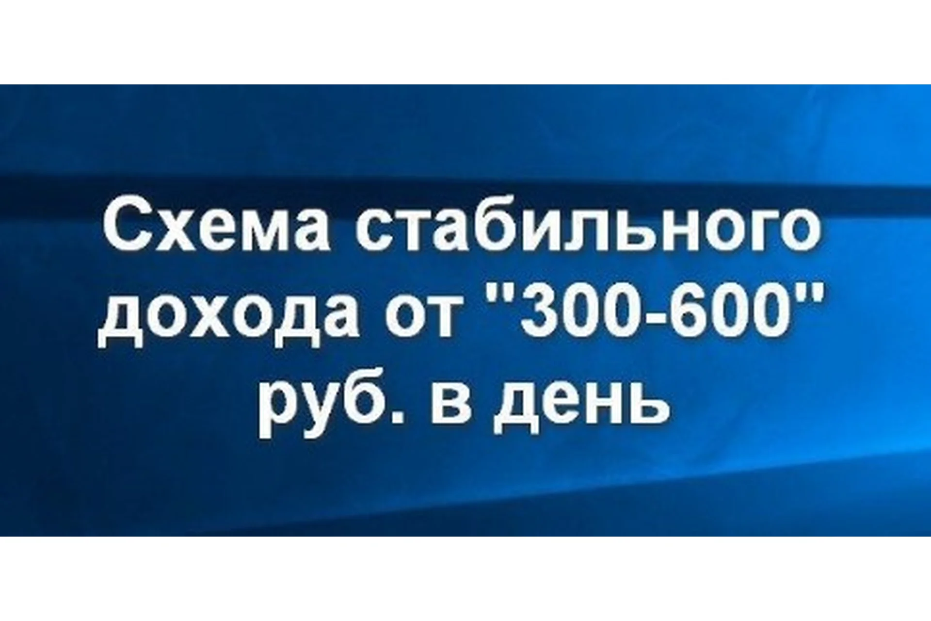 Схема стабильного дохода от 300-600 рублей в день, июль 2017, версия 4.0 + предыдущие версии, фото 1 из 1.