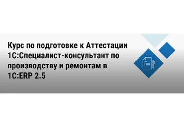 Подготовка к Аттестации 1С:Специалист-Консультант по производству и ремонтам в 1С:ERP 2.5 (2022)