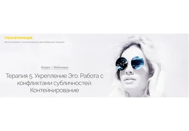 Терапия 5. Укрепление Эго. Работа с конфликтами субличностей. Контейнирование (Вероника Хацкевич)
