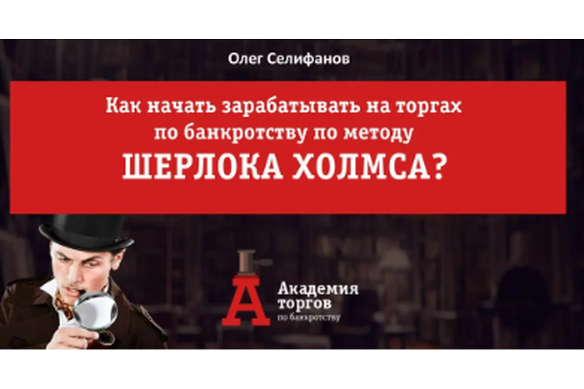 Торги по банкротству по методу Шерлока Холмса. Пакет Gold, 2016-2017 (Олег Селифанов), фото 1 из 1.