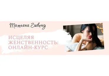 Исцеляя женственность: Онлайн курс (Татьяна Гшвенд)
