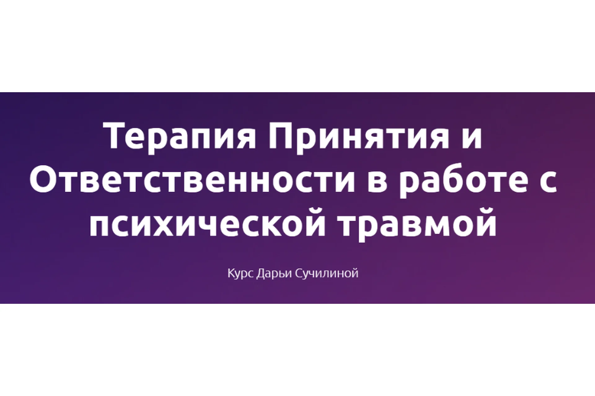 Терапия Принятия и Ответственности в работе с психической травмой, январь 2022г. (Дарья Сучилина), фото 1 из 1.