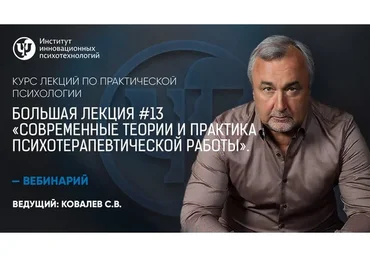 Большая лекция №13. Современные теории и практика психотерапевтической работы (Сергей Ковалев)
