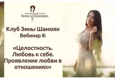 Клуб Зины Шамоян. Вебинар 8: Целостность. Любовь к себе. Проявление любви в отношениях (Зина Шамоян)
