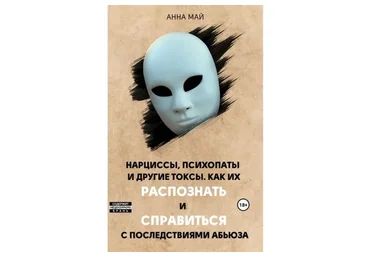 Нарциссы, психопаты и другие токсы. Как их распознать и справиться (Анна Май)