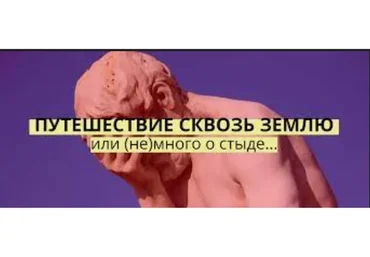 Путешествие сквозь землю или (не)много о стыде (Аглая Датешидзе)