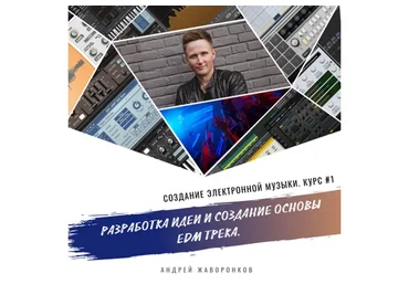 Создание электронной музыки. Курс 1. Разработка идеи и создание основы EDM трека (Андрей Жаворонков)