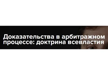 [Институт адвокатуры] Доказательства в арбитражном процессе: доктрина всевластия (Михаил Шварц)