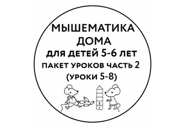 [Мышематика] Мышематика дома. Пакет уроков для детей 5-6 лет. Часть 2: уроки 5-8 (Женя Кац)