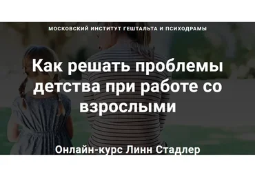 [МИГиП] Как решать проблемы детства при работе со взрослыми. Полный курс (Линн Стадлер)