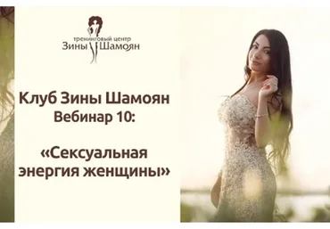 Клуб Зины Шамоян. Вебинар 10: Сексуальная энергия женщины (Зина Шамоян)