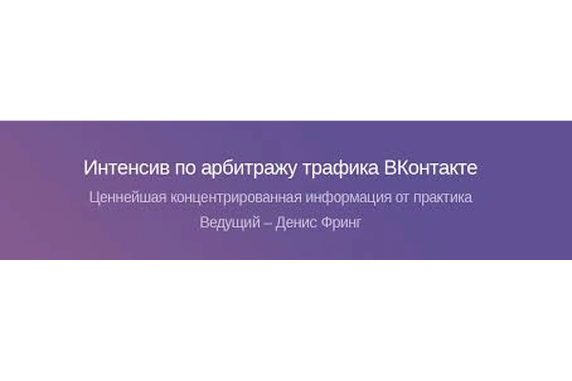 Интенсив по арбитражу трафика ВКонтакте, 2016 (Денис Фринг), фото 1 из 1.