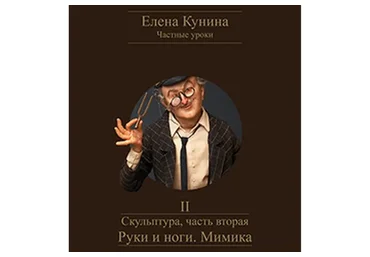Скульптура, часть вторая – Руки и ноги. Мимика (Елена Кунина)