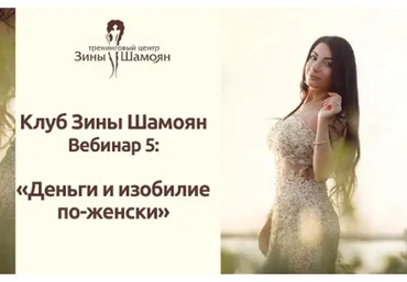 Клуб Зины Шамоян. Вебинар 5: Деньги и изобилие по-женски (Зина Шамоян)