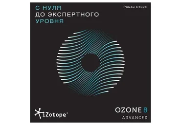 [OnlineMasterClass] Izotope Ozone Advanced. С нуля до экспертного уровня (Роман Стикс)