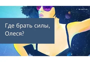 [Re-Self] Где брать силы, Олеся? (Олеся Власова)