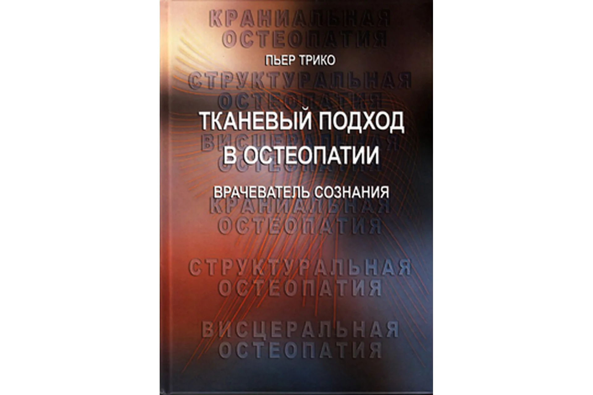 Тканевый подход в остеопатии. Книга 2. Врачеватель сознания: руководство для врачей (Пьер Трико), фото 1 из 1.
