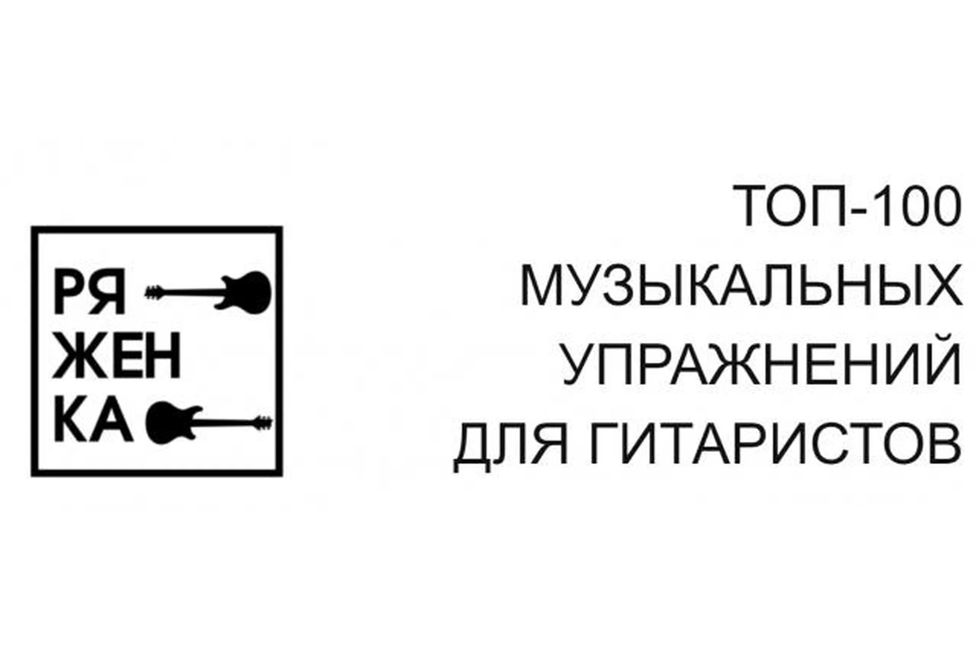 Топ-100 музыкальных упражнений для гитаристов (Миша Ряженка), фото 1 из 1.
