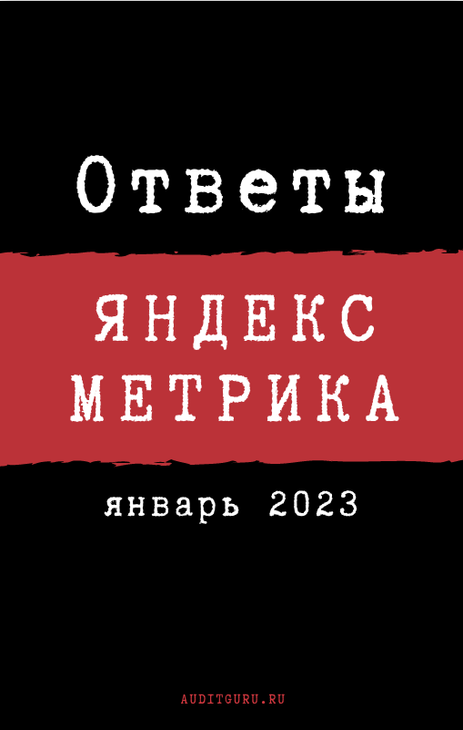 [auditguru] Ответы на Сертификацию специалистов по Яндекс.Метрике. Январь 2023 (Евгений Баруздин)