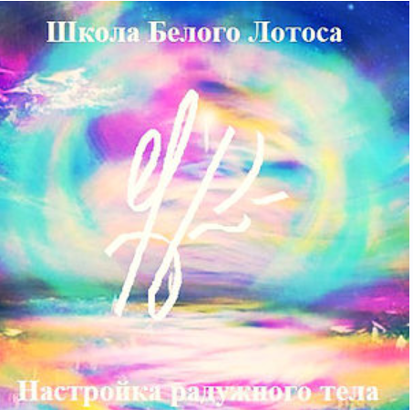 [Школа Белого лотоса] Радужное тело. Повышение частоты вибрации способствующей его пробуждению (Анная)