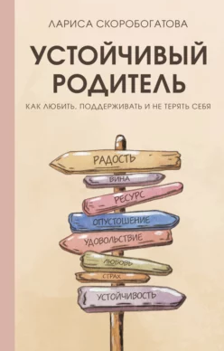 Устойчивый родитель. Как любить, поддерживать и не терять себя (Лариса Скоробогатова)