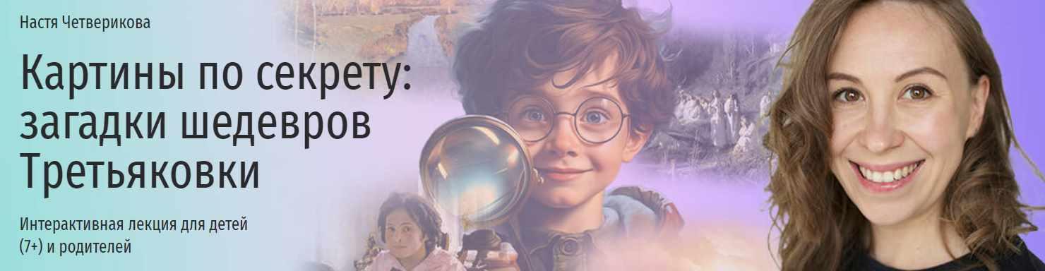 [Прямая речь] Картины по секрету, загадки шедевров Третьяковки. Интерактивная лекция для детей 7+ и родителей (Настя Четверикова)