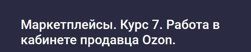 [stepik] Маркетплейсы. Курс 7. Работа в кабинете продавца Ozon (Анастасия Эджингтон)