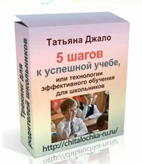 5 шагов к успешной учебе или технологии эффективного обучения для школьников. Тариф Серебро (Татьяна Джало)