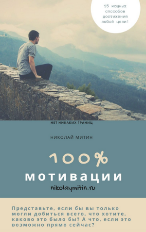 100% мотивации! 15 мощных способов достижения любой цели (Николай Митин)