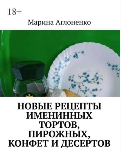 Новые рецепты именинных тортов, пирожных, конфет и десертов. Шикарный праздник детства (Марина Аглоненко)