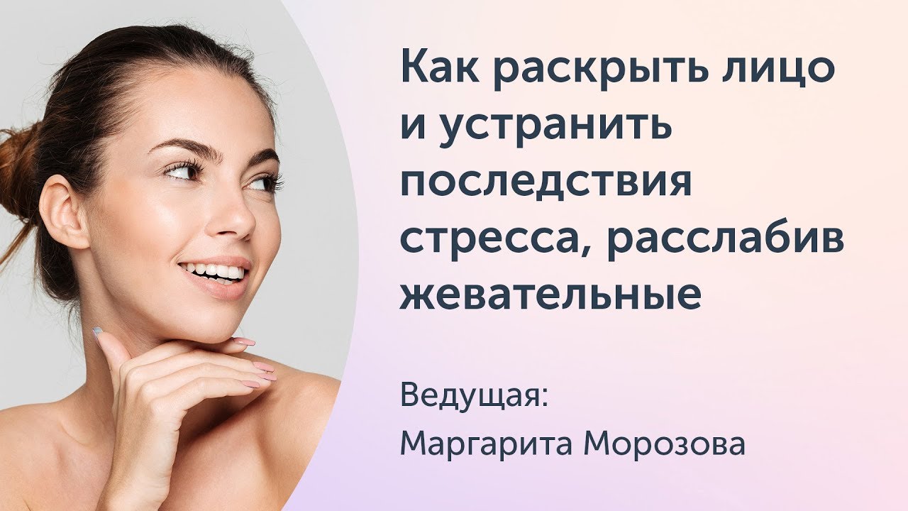 [Ревитоника] Как раскрыть лицо и устранить последствия стресса, расслабив жевательные мышцы (Маргарита Морозова)