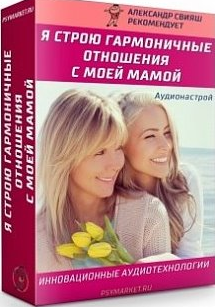 Я строю гармоничные отношения с моей Мамой (Александр Свияш)
