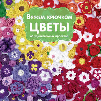 Вяжем крючком цветы. 65 удивительных проектов (Таш Бентли)