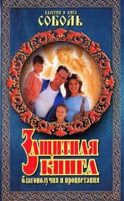 Защитная книга благополучие и процветания. Заговоры на защиту и благополучие себя, детей и внуков (Кира Соболь)
