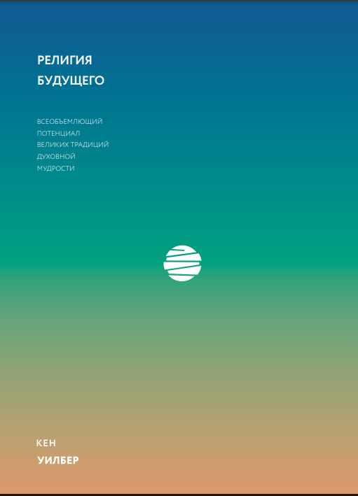 [МИФ] Религия будущего. Всеобъемлющий потенциал великих традиций духовной мудрости (Кен Уилбер)