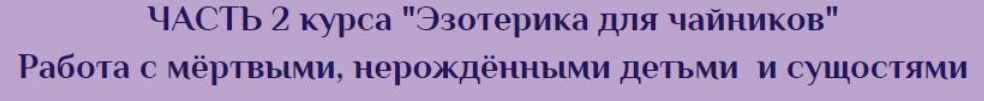 Эзотерика для чайников. 2 Часть. Работа с мертвыми, нерожденными детьми и сущностями (Антон Поддубный)