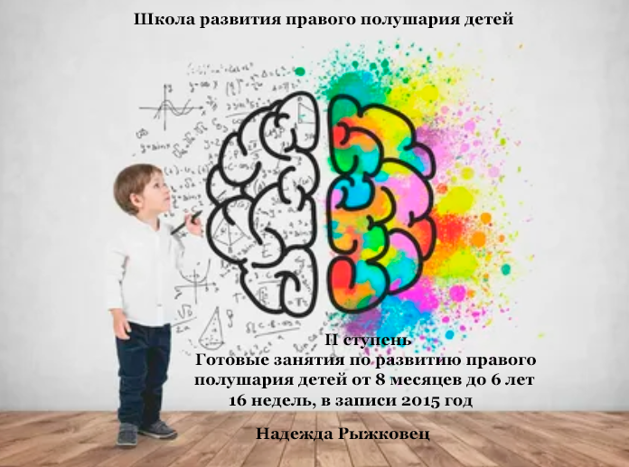 Школа развития правого полушария детей. Ступень II,  16 недель, в записи 2015 год (Надежда Рыжковец)