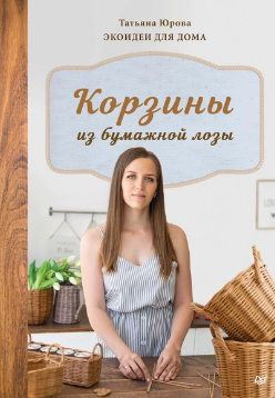 Корзины из бумажной лозы. Экоидеи для дома (Татьяна Юрова)