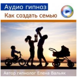 [Гипноз Альфа Центр] Как выйти замуж и создать счастливую семью (Елена Вальяк)