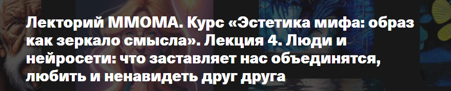 [ММОМА] Эстетика мифа: образ как зеркало смысла. Лекция 4. Люди и нейросети: что заставляет нас объединятся, любить и ненавидеть друг друга