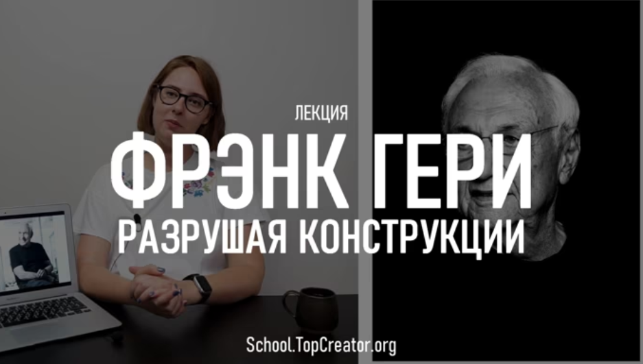 [TopCreator School] Фрэнк Гери. Разрушая конструкции (Татьяна Быковская)