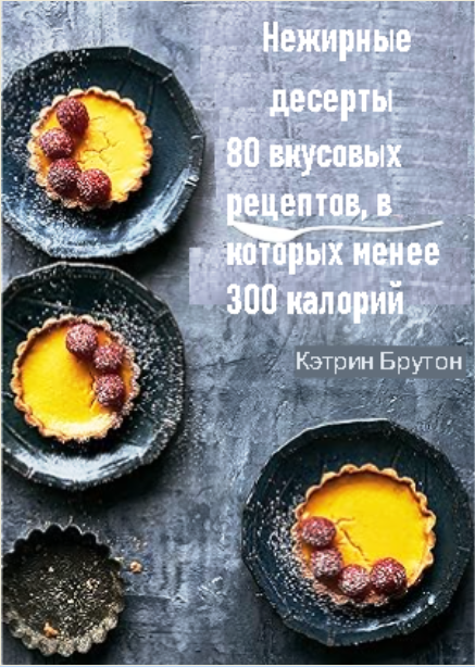 Нежирные десерты: 80 вкусовых рецептов, в которых менее 300 калорий (Кэтрин Брутон)