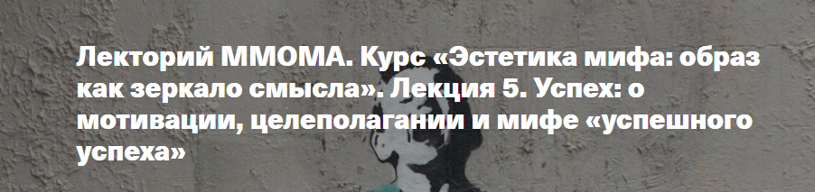 [ММОМА] Эстетика мифа: образ как зеркало смысла. Лекция 5. Успех: о мотивации, целеполагании и мифе успешного успеха (Валерия Путинцева-Арданская)