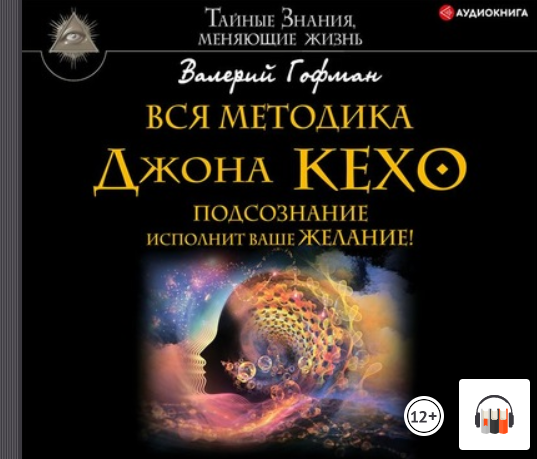 Вся методика Джона Кехо. Подсознание исполнит ваше желание! (Валерий Гофман)+ Сила вашего подсознания.Как получить все,о чем вы просите (Джозеф Мэрфи)