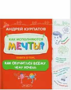 Как исполняются мечты? Книга о том, как обучиться всему, чего хочешь (Андрей Курпатов)